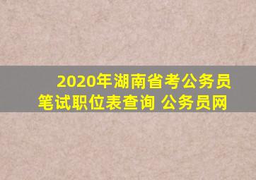 2020年湖南省考公务员笔试职位表查询 公务员网